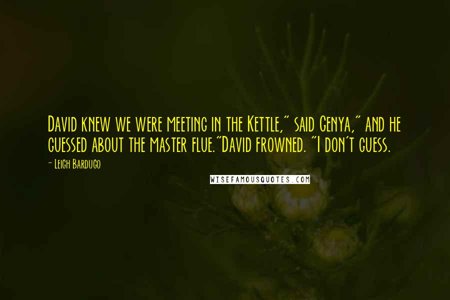 Leigh Bardugo Quotes: David knew we were meeting in the Kettle," said Genya," and he guessed about the master flue."David frowned. "I don't guess.