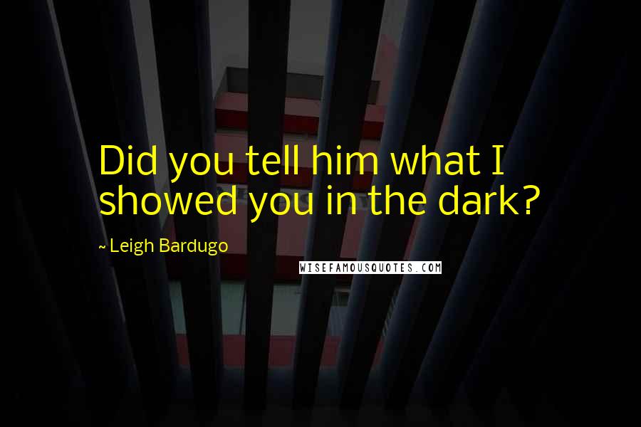 Leigh Bardugo Quotes: Did you tell him what I showed you in the dark?