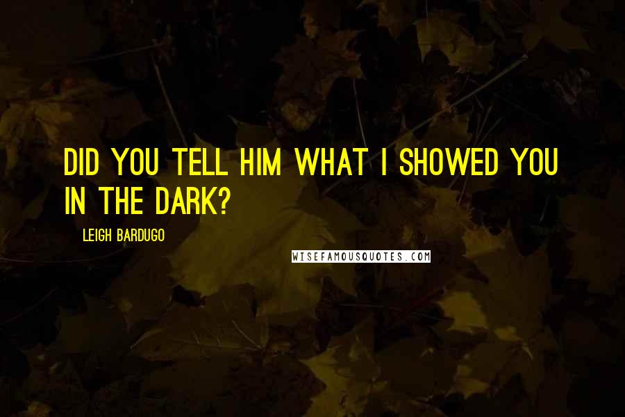 Leigh Bardugo Quotes: Did you tell him what I showed you in the dark?