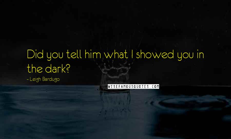 Leigh Bardugo Quotes: Did you tell him what I showed you in the dark?