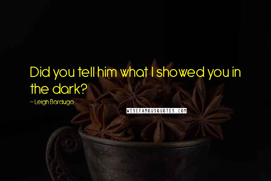 Leigh Bardugo Quotes: Did you tell him what I showed you in the dark?