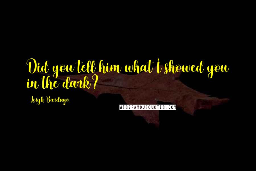 Leigh Bardugo Quotes: Did you tell him what I showed you in the dark?