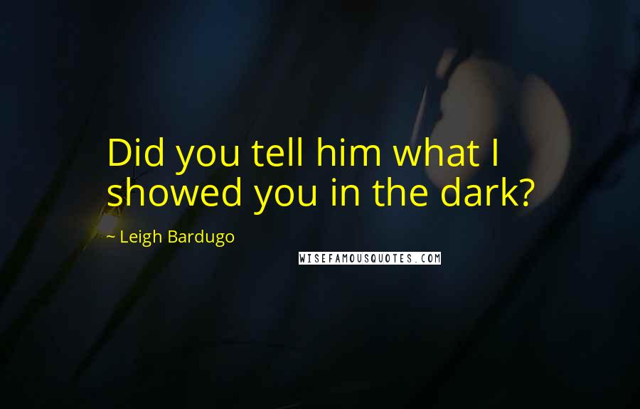Leigh Bardugo Quotes: Did you tell him what I showed you in the dark?