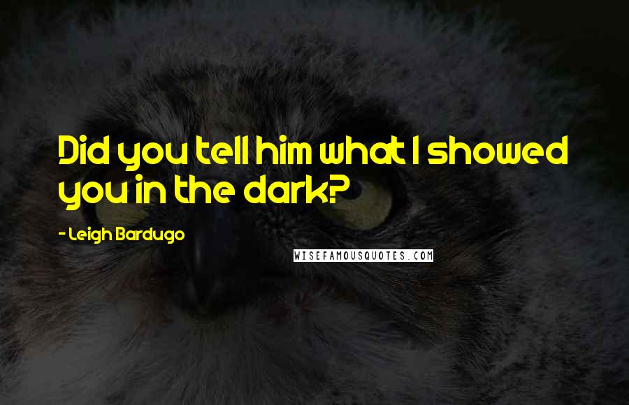 Leigh Bardugo Quotes: Did you tell him what I showed you in the dark?