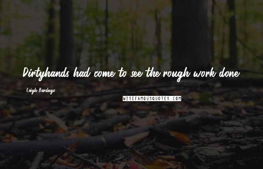 Leigh Bardugo Quotes: Dirtyhands had come to see the rough work done.