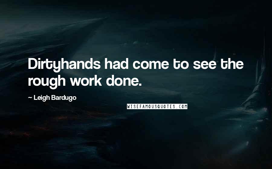 Leigh Bardugo Quotes: Dirtyhands had come to see the rough work done.