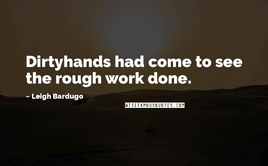 Leigh Bardugo Quotes: Dirtyhands had come to see the rough work done.