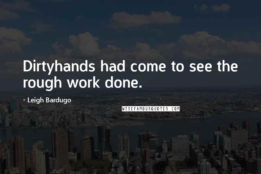 Leigh Bardugo Quotes: Dirtyhands had come to see the rough work done.