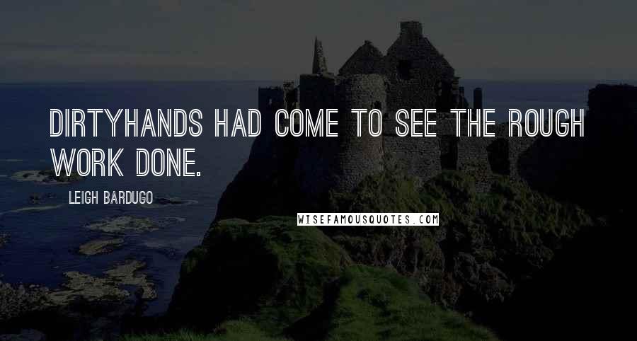Leigh Bardugo Quotes: Dirtyhands had come to see the rough work done.