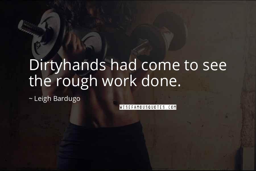 Leigh Bardugo Quotes: Dirtyhands had come to see the rough work done.