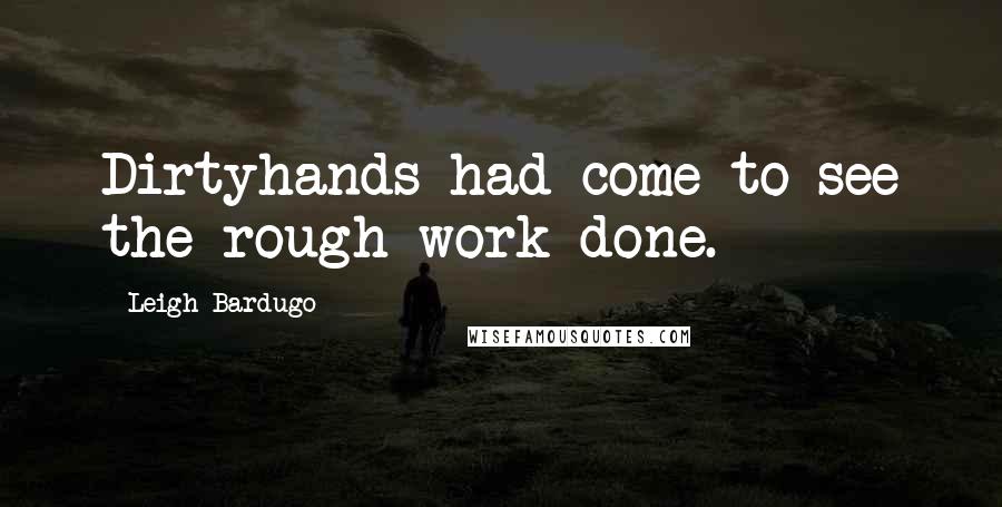Leigh Bardugo Quotes: Dirtyhands had come to see the rough work done.