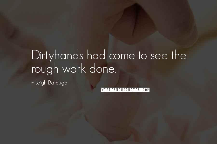 Leigh Bardugo Quotes: Dirtyhands had come to see the rough work done.