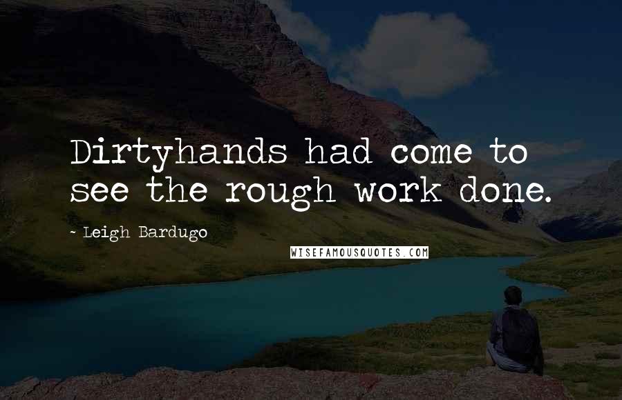 Leigh Bardugo Quotes: Dirtyhands had come to see the rough work done.