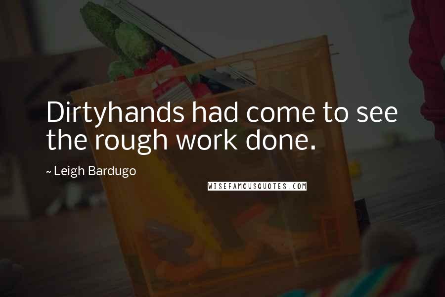 Leigh Bardugo Quotes: Dirtyhands had come to see the rough work done.
