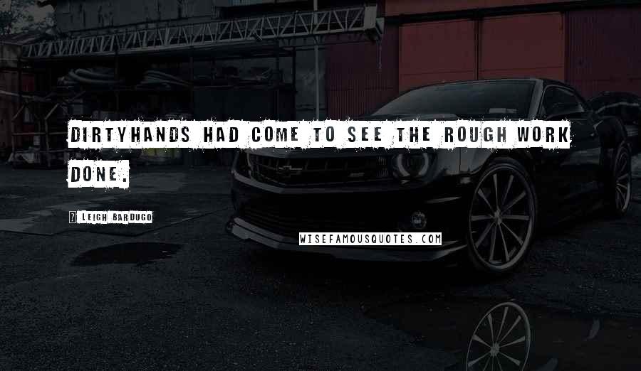 Leigh Bardugo Quotes: Dirtyhands had come to see the rough work done.