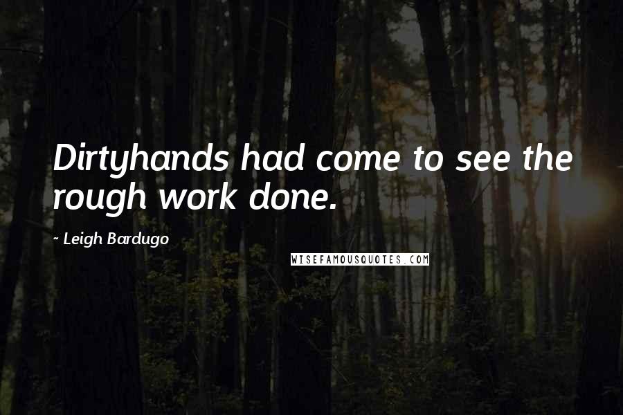 Leigh Bardugo Quotes: Dirtyhands had come to see the rough work done.