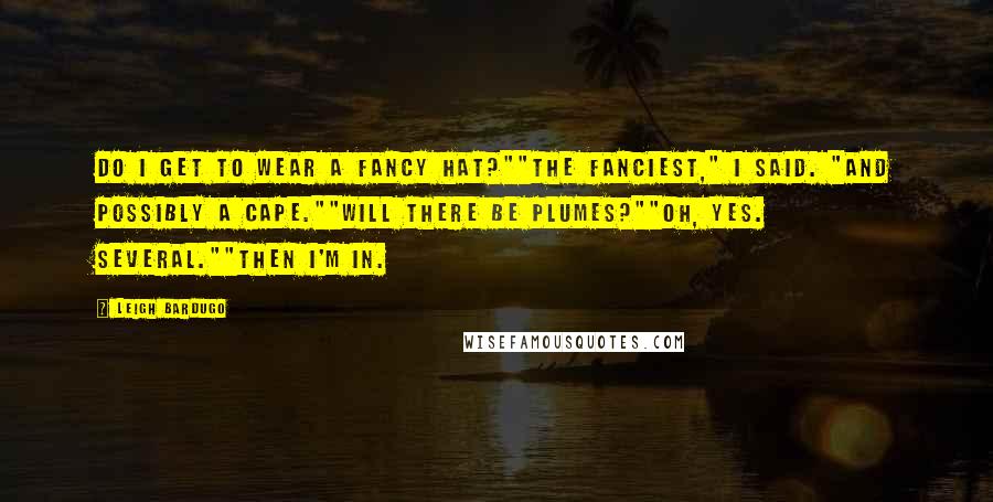 Leigh Bardugo Quotes: Do I get to wear a fancy hat?""The fanciest," I said. "And possibly a cape.""Will there be plumes?""Oh, yes. Several.""Then I'm in.