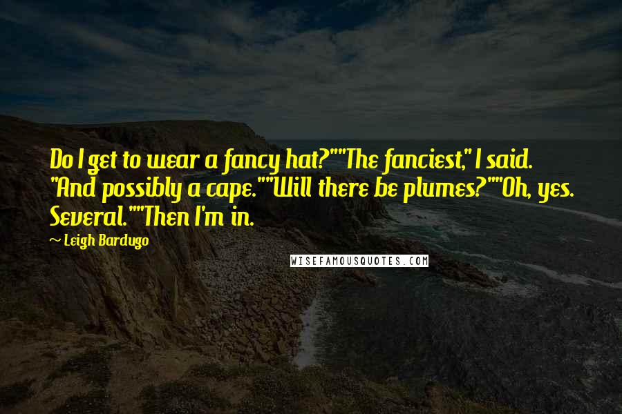 Leigh Bardugo Quotes: Do I get to wear a fancy hat?""The fanciest," I said. "And possibly a cape.""Will there be plumes?""Oh, yes. Several.""Then I'm in.