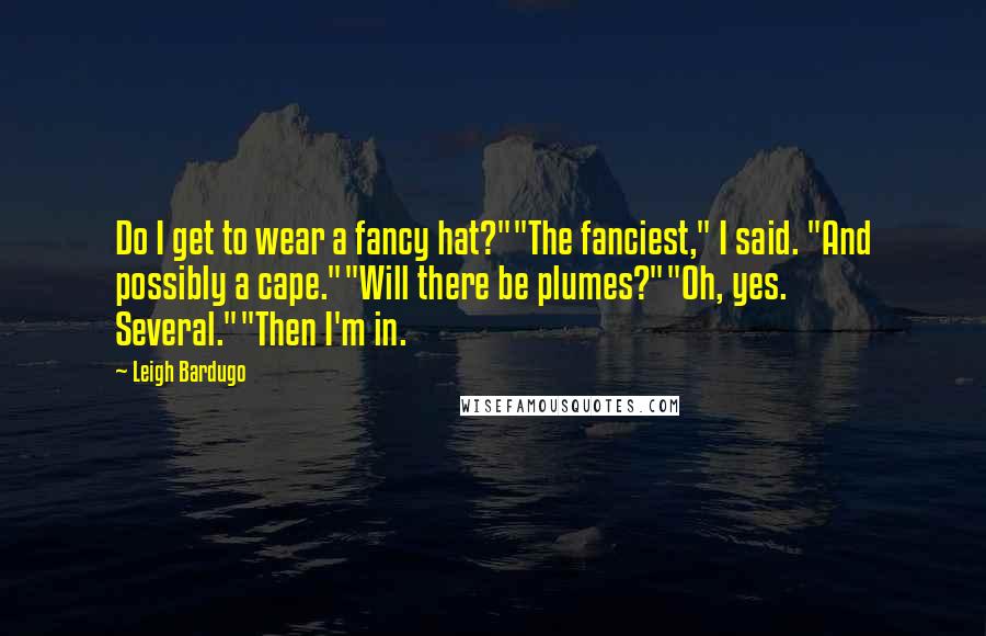 Leigh Bardugo Quotes: Do I get to wear a fancy hat?""The fanciest," I said. "And possibly a cape.""Will there be plumes?""Oh, yes. Several.""Then I'm in.
