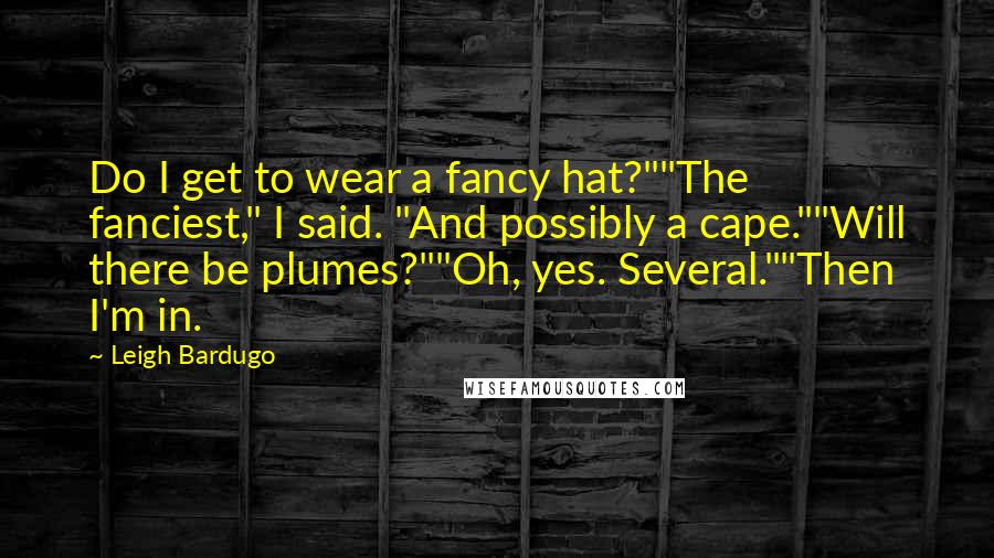 Leigh Bardugo Quotes: Do I get to wear a fancy hat?""The fanciest," I said. "And possibly a cape.""Will there be plumes?""Oh, yes. Several.""Then I'm in.