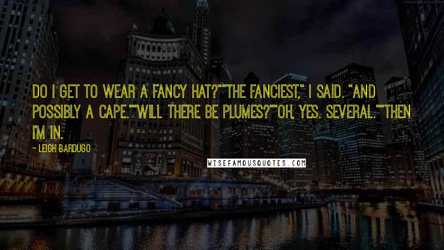 Leigh Bardugo Quotes: Do I get to wear a fancy hat?""The fanciest," I said. "And possibly a cape.""Will there be plumes?""Oh, yes. Several.""Then I'm in.