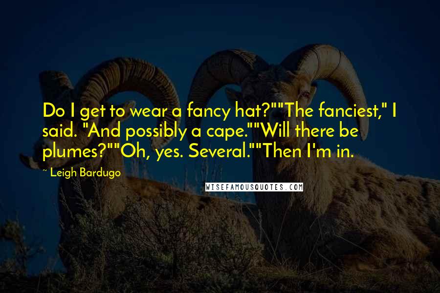 Leigh Bardugo Quotes: Do I get to wear a fancy hat?""The fanciest," I said. "And possibly a cape.""Will there be plumes?""Oh, yes. Several.""Then I'm in.