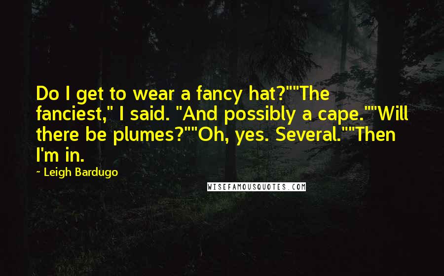 Leigh Bardugo Quotes: Do I get to wear a fancy hat?""The fanciest," I said. "And possibly a cape.""Will there be plumes?""Oh, yes. Several.""Then I'm in.