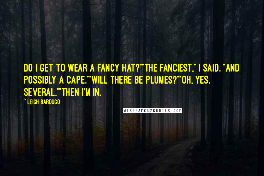 Leigh Bardugo Quotes: Do I get to wear a fancy hat?""The fanciest," I said. "And possibly a cape.""Will there be plumes?""Oh, yes. Several.""Then I'm in.