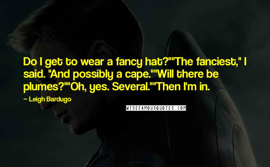 Leigh Bardugo Quotes: Do I get to wear a fancy hat?""The fanciest," I said. "And possibly a cape.""Will there be plumes?""Oh, yes. Several.""Then I'm in.