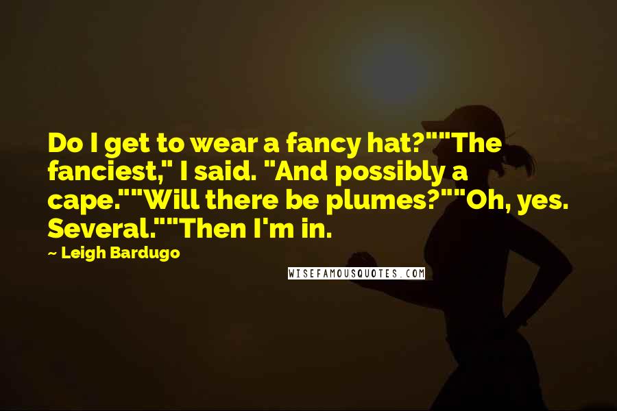 Leigh Bardugo Quotes: Do I get to wear a fancy hat?""The fanciest," I said. "And possibly a cape.""Will there be plumes?""Oh, yes. Several.""Then I'm in.