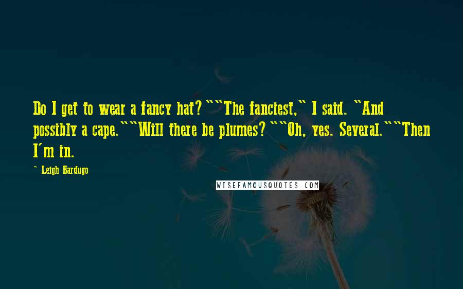 Leigh Bardugo Quotes: Do I get to wear a fancy hat?""The fanciest," I said. "And possibly a cape.""Will there be plumes?""Oh, yes. Several.""Then I'm in.