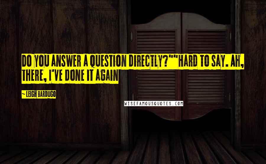 Leigh Bardugo Quotes: Do you answer a question directly?""Hard to say. Ah, there, I've done it again