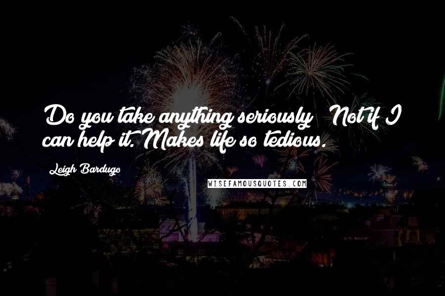 Leigh Bardugo Quotes: Do you take anything seriously?""Not if I can help it. Makes life so tedious.