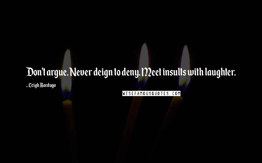 Leigh Bardugo Quotes: Don't argue. Never deign to deny. Meet insults with laughter.