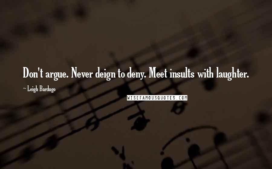 Leigh Bardugo Quotes: Don't argue. Never deign to deny. Meet insults with laughter.