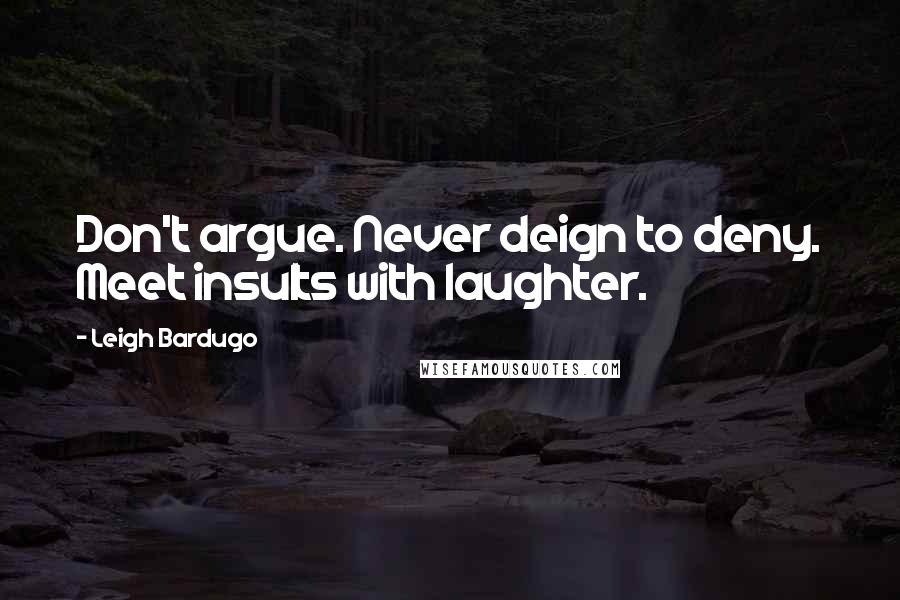 Leigh Bardugo Quotes: Don't argue. Never deign to deny. Meet insults with laughter.
