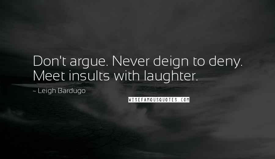 Leigh Bardugo Quotes: Don't argue. Never deign to deny. Meet insults with laughter.