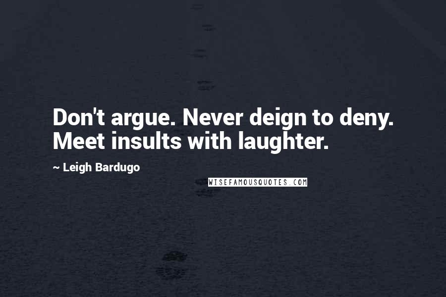 Leigh Bardugo Quotes: Don't argue. Never deign to deny. Meet insults with laughter.