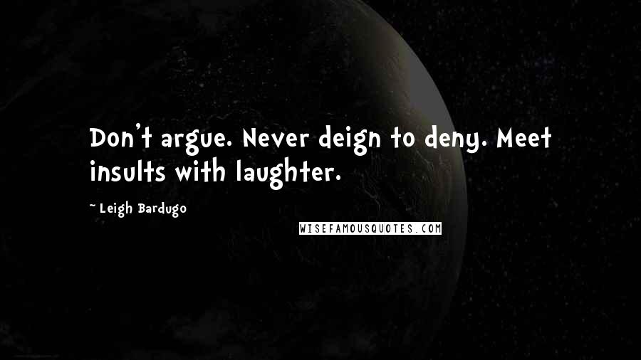 Leigh Bardugo Quotes: Don't argue. Never deign to deny. Meet insults with laughter.