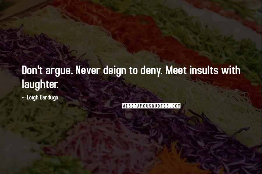 Leigh Bardugo Quotes: Don't argue. Never deign to deny. Meet insults with laughter.