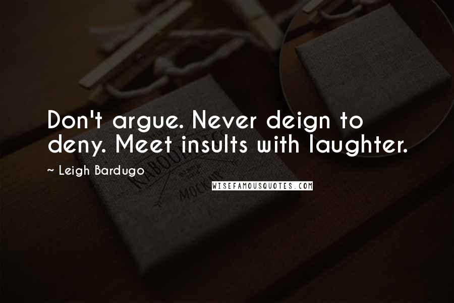 Leigh Bardugo Quotes: Don't argue. Never deign to deny. Meet insults with laughter.