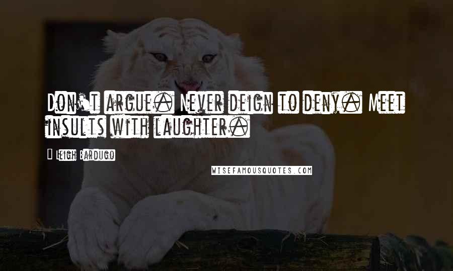 Leigh Bardugo Quotes: Don't argue. Never deign to deny. Meet insults with laughter.