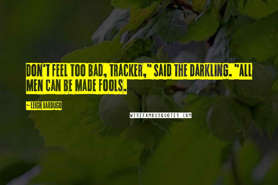 Leigh Bardugo Quotes: Don't feel too bad, tracker," said the Darkling. "All men can be made fools.