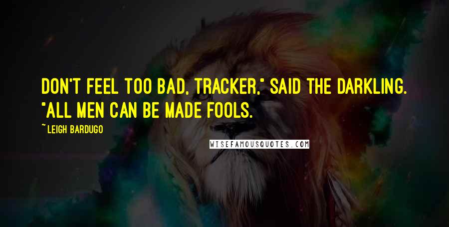 Leigh Bardugo Quotes: Don't feel too bad, tracker," said the Darkling. "All men can be made fools.
