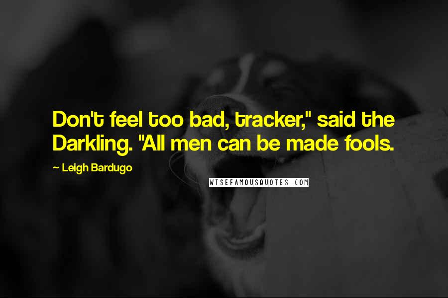 Leigh Bardugo Quotes: Don't feel too bad, tracker," said the Darkling. "All men can be made fools.