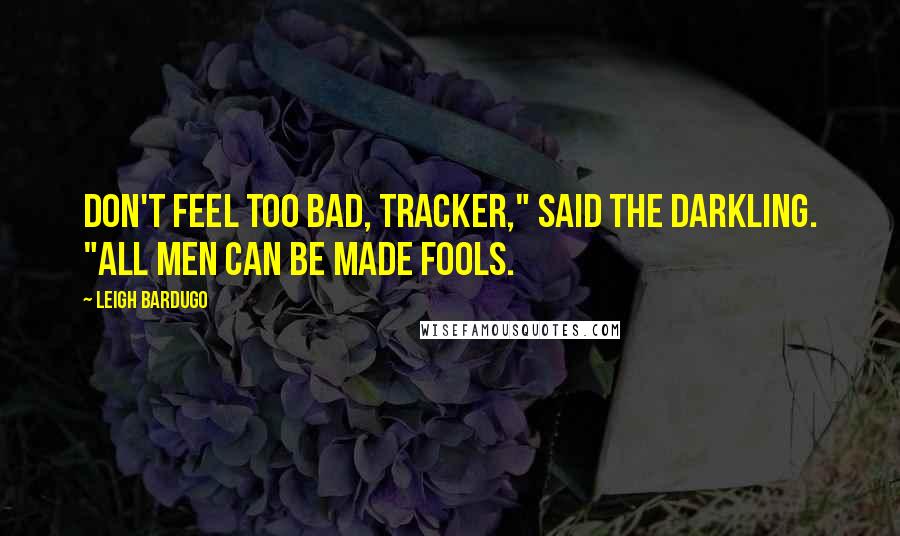 Leigh Bardugo Quotes: Don't feel too bad, tracker," said the Darkling. "All men can be made fools.