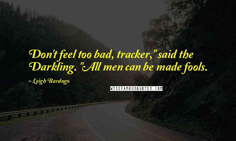 Leigh Bardugo Quotes: Don't feel too bad, tracker," said the Darkling. "All men can be made fools.