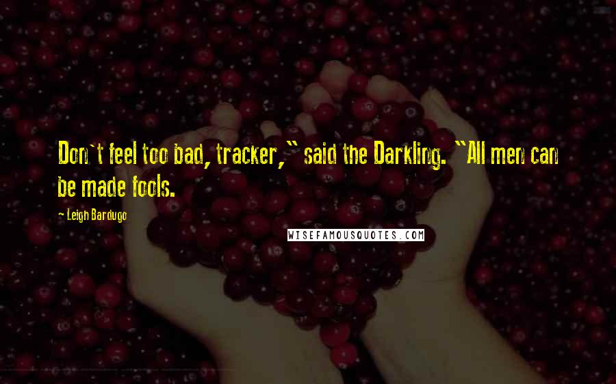 Leigh Bardugo Quotes: Don't feel too bad, tracker," said the Darkling. "All men can be made fools.