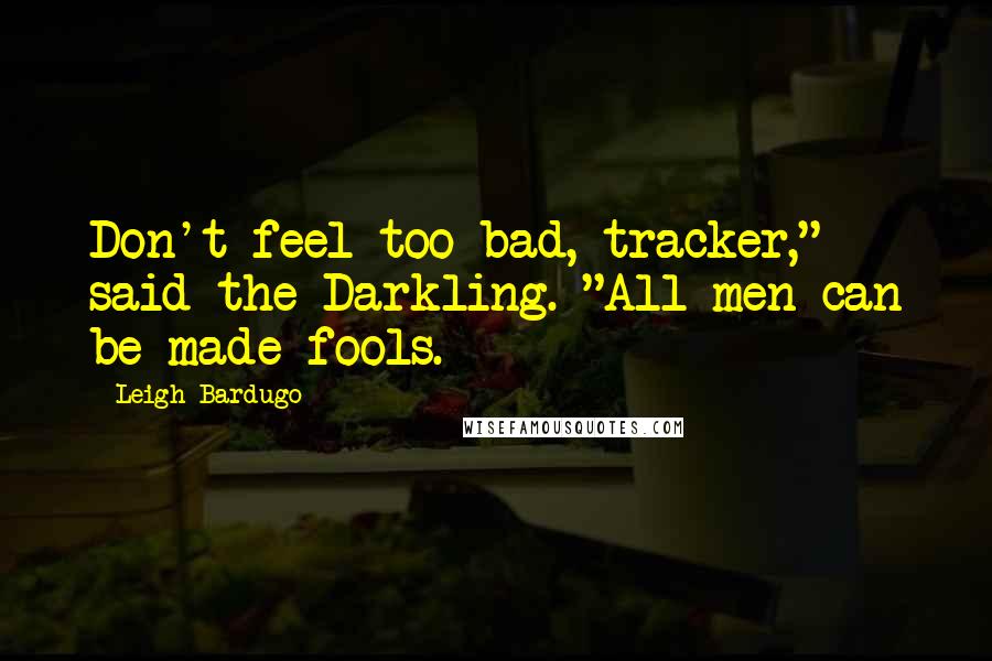 Leigh Bardugo Quotes: Don't feel too bad, tracker," said the Darkling. "All men can be made fools.