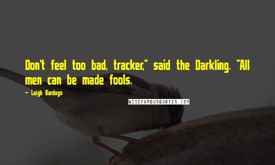 Leigh Bardugo Quotes: Don't feel too bad, tracker," said the Darkling. "All men can be made fools.